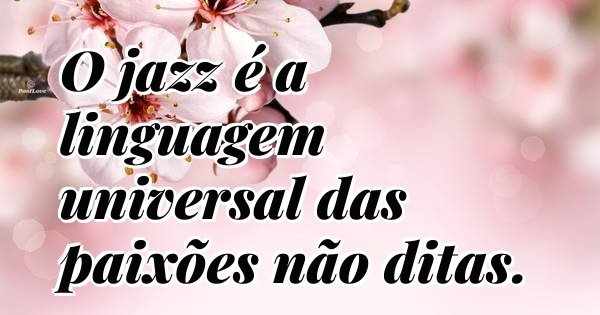 O jazz é a linguagem universal das paixões não ditas.