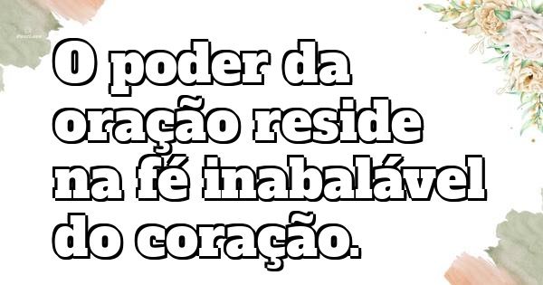 O poder da oração reside na fé inabalável do coração.
