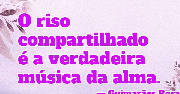 O riso compartilhado é a verdadeira música da alma.