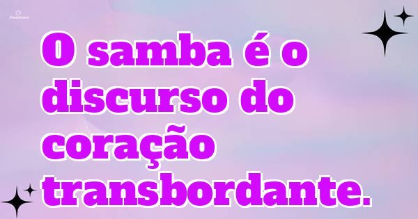 O samba é o discurso do coração transbordante.