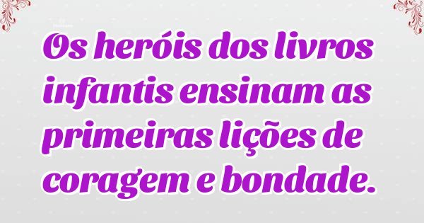 Os heróis dos livros infantis ensinam as primeiras lições de coragem e bondade.
