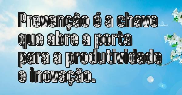 Prevenção é a chave que abre a porta para a produtividade e inovação.