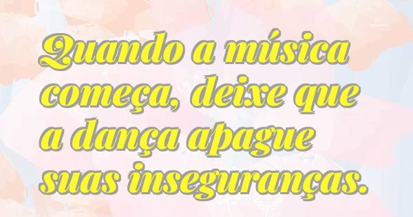 Quando a música começa, deixe que a dança apague suas inseguranças.