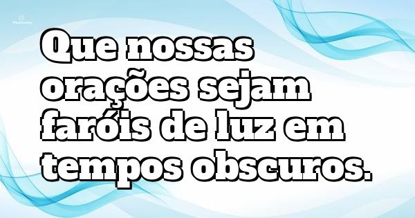 Que nossas orações sejam faróis de luz em tempos obscuros.