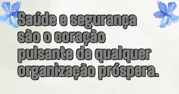 Saúde e segurança são o coração pulsante de qualquer organização próspera.