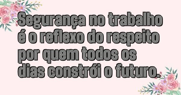 Segurança no trabalho é o reflexo do respeito por quem todos os dias constrói o futuro.