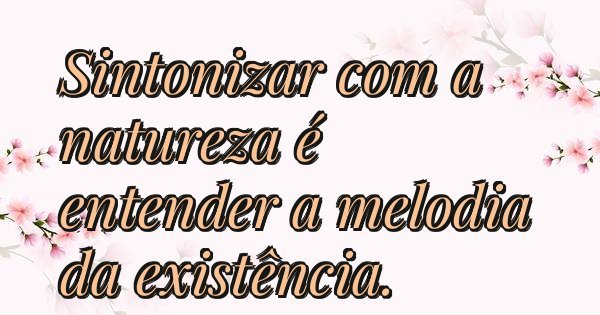 Sintonizar com a natureza é entender a melodia da existência.