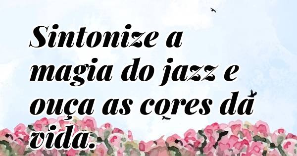 Sintonize a magia do jazz e ouça as cores da vida.