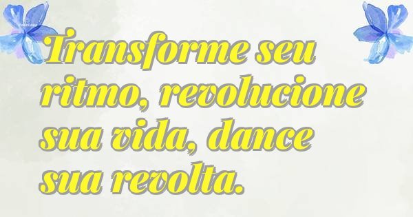Transforme seu ritmo, revolucione sua vida, dance sua revolta.