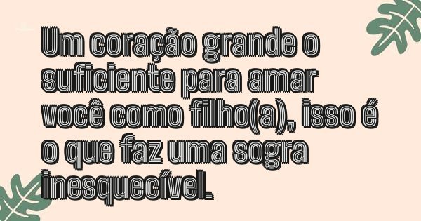 Um coração grande o suficiente para amar você como filho(a), isso é o que faz uma sogra inesquecível.